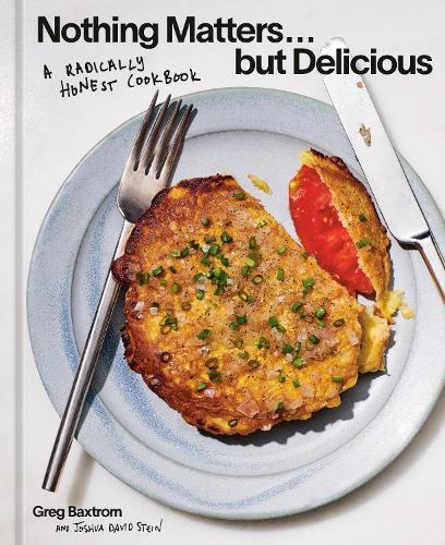 Greg Baxtrom - Nothing Matters But Delicious: A Radically Honest Cookbook