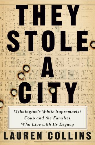 Lauren Collins - They Stole a City: Wilmington's White Supremacist Coup and the Families Who Live with Its Legacy