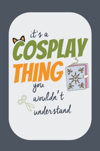 It's a Cosplay Thing You Wouldn't Understand: Cosplay Journal for Costume Notes, Events, Sketches, Funny Cosplay Gift, 6x9 Blank and Lined Pages