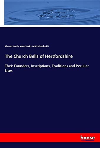 The Church Bells of Hertfordshire: Their Founders, Inscriptions, Traditions and Peculiar Uses
