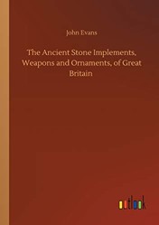 The Ancient Stone Implements, Weapons and Ornaments, of Great Britain