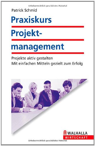 Praxiskurs Projektmanagement: Projekte aktiv gestalten. Mit einfachen Mitteln geziehlt zum Erfolg