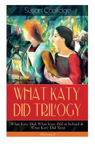WHAT KATY DID TRILOGY - What Katy Did, What Katy Did at School & What Katy Did Next (Illustrated)