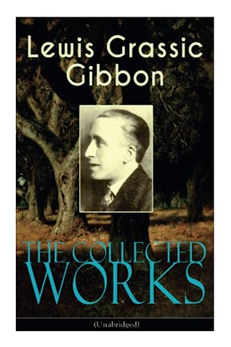 The Collected Works of Lewis Grassic Gibbon (Unabridged)
