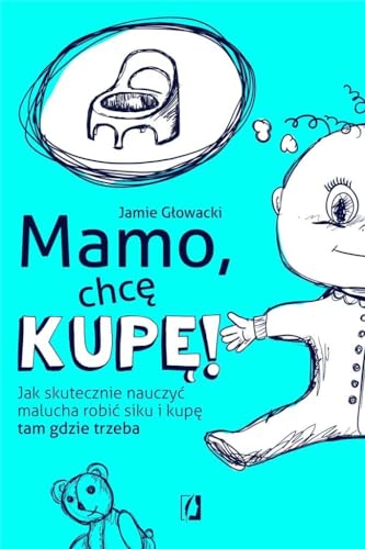 Mamo chc? kup?!: Jak skutecznie nauczy? malucha robi? siku i kup? tam gdzie trzeba