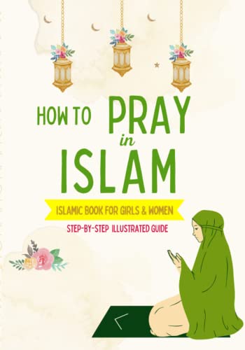 How to Pray in Islam - For Girls & Women: An illustrated and complete guide on everything you need to know about Salat | Perfect for new converts and ... book (Islamic Books for Kids and Beginners)