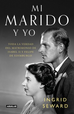 Mi marido y yo: Toda la verdad del matrimonio de Isabel II y Felipe de Edimburgo / My Husband and I: The Inside Story of the Royal Marriage