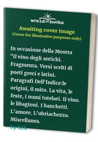 In occasione della Mostra "Il vino degli antichi. Fragmenta. Versi scelti di poeti greci e latini. Paragrafi Dell'Indice:le origini, il mito. La vita, le feste, i numi tutelari. Il vino. le libagioni. I banchetti. L'amore. L'ubriachezza. Miscellanea.