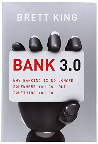 Bank 3.0: Why Banking Is No Longer Somewhere You Go, But Something Y Ou Do