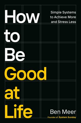 Ben Meer - How to Be Good at Life: Simple Systems to Achieve More and Stress Less