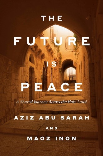 Aziz Abu Sarah - The Future Is Peace: A Shared Journey Across the Holy Land
