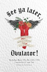 See Ya Later, Ovulator!: Mastering Menopause with Nutrition, Hormones, and Self-Advocacy