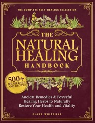 Natural Healing Handbook : The Complete Self-Healing Collection of Ancient Remedies and Powerful Healing Herbs to Naturally Restore Your Health and Vitality