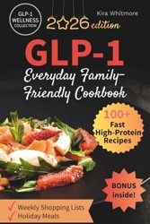 Everyday Family-Friendly GLP-1 Cookbook: 100+ Fast High-Protein Recipes to Curb Cravings & Support Muscle—with Weekly Shopping Lists Included (GLP-1 Wellness Collection)