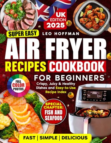 Super Easy Air Fryer Cookbook for Beginners (UK Edition) : Quick and Tasty Full Color Recipes with a Special Fish and Seafood Chapter and Handy Recipe Index
