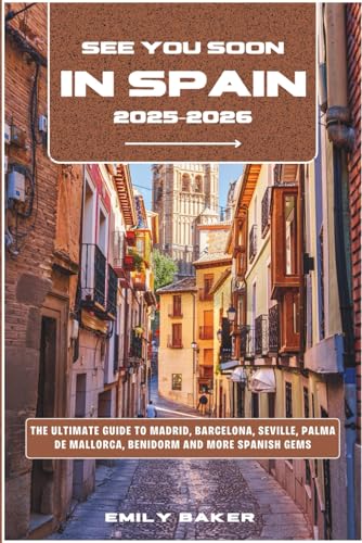See You Soon in Spain 2025-2026 : The Ultimate Guide to Madrid, Barcelona, Seville, Palma de Mallorca, Benidorm and More Spanish Gems