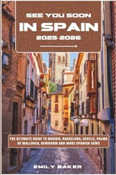 See You Soon in Spain 2025-2026 : The Ultimate Guide to Madrid, Barcelona, Seville, Palma de Mallorca, Benidorm and More Spanish Gems