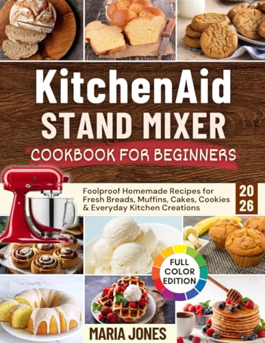 KitchenAid Stand Mixer Cookbook for Beginners 2026 : Foolproof Homemade Recipes for Fresh Breads, Muffins, Cakes, Cookies and Everyday Kitchen Creations