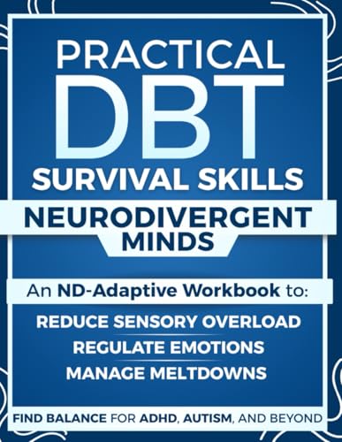 Practical DBT Survival Skills for Neurodivergent Minds: An ND-Adaptive Workbook to Manage Meltdowns, Regulate Emotions, Reduce Sensory Overload and Find Balance for ADHD, Autism, and Beyond