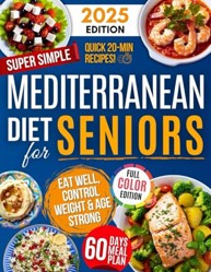 Super Simple Mediterranean Diet Cookbook for Seniors : Eat Healthy, Support Longevity and Control Weight -- Your Complete Science-Backed Guide with Easy, Delicious Recipes Anyone Can Make!