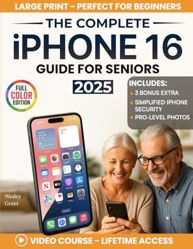 The Complete iPhone 16 Guide For Seniors: An Easy, Step-by-Step Guide for Zero-Tech Beginners for Everyday Use (Full Color Edition) (The Tech-Savvy Guides for Seniors)
