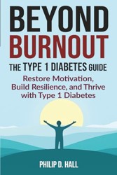 Beyond Burnout: the Type 1 Diabetes Guide : Restore Motivation, Build Resilience, and Thrive with Type 1 Diabetes--Your Blueprint for Beating Burnout