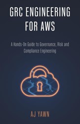 GRC ENGINEERING FOR AWS: A Hands-On Guide to Governance, Risk and Compliance Engineering