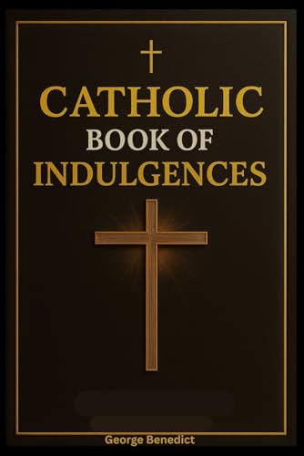 Catholic Book of Indulgences: Complete Guide to the Prayers for Remission of Temporal Punishment, and Church-Approved Devotions