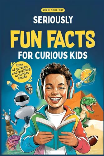 Seriously Fun Facts for Curious Kids: Mind-Blowing and Mega Interesting Trivia about Science, History, Animals and More