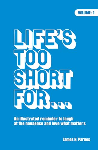 Life's Too Short For... : Your Essential Illustrated Reminder to Laugh at the Nonsense in Life and Love What Matters. Never Leave Home Without This Witty and Fun Guide