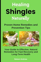 Healing Shingles Naturally: Proven Home Remedies and Prevention Tips: Your Guide to Effective, Natural Remedies for Fast Recovery and Long-Term Health