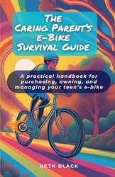 The Caring Parent's E-Bike Survival Guide: A practical handbook for purchasing, owning, and managing your teen's e-bike