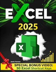 Excel 2025: The Ultimate Guide to Mastering Essential Functions and Formulas Step-by-Step, with Real-World Applications and Expert Advice