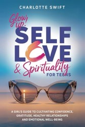 Glow up! Self-Love and Spirituality for Teens : A Girl's Guide to Cultivating Confidence, Gratitude, Healthy Relationships and Emotional Well-Being