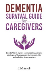Dementia Survival guide for Caregivers: Essential tips to improve communication, over come challenges with compassion, find moments of joy and make time for personal care