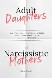 Adult Daughters of Narcissistic Mothers Heal Childhood Emotional Neglect, Silence Your Inner Critic, and Feel Confident