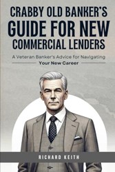 Crabby Old Banker's Guide for New Commercial Lenders: A Veteran Banker's Advice for Navigating Your New Career