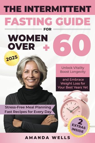 The Intermittent Fasting Guide for Women Over 60: Unlock Vitality, Boost Longevity, and Embrace Weight Loss for Your Best Years Yet