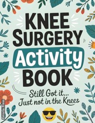 Knee Surgery Activity Book : A Funny Large Print Activity Book for Knee Surgery Recovery - the Perfect after-Surgery Must-Have for Relaxation, Humor, and Healing