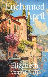 The Enchanted April : The Timeless Classic Novel of Romance and Women's Friendship (Illustrated, Annotated) with a New Introduction: Songbird Classics Edition