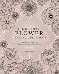 Ultimate Flower Drawing Guide Book : 50 Unique Flowers for Beginner and Intermediate Artists