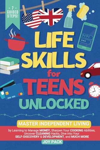 Life Skills for Teens Unlocked : Master Independent Living by Learning to Manage Money, Sharpen Cooking Abilities, Uncover Cleaning Hacks, Dive into Your Self-Discovery and Development, and Much More