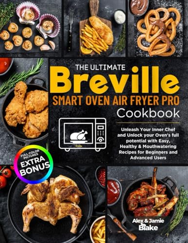 Ultimate Breville Smart Oven Air Fryer Pro Cookbook : Unleash Your Inner Chef and Unlock Your Oven's Full Potential with Easy, Healthy and Mouthwatering Recipes for Beginners and Advanced Users