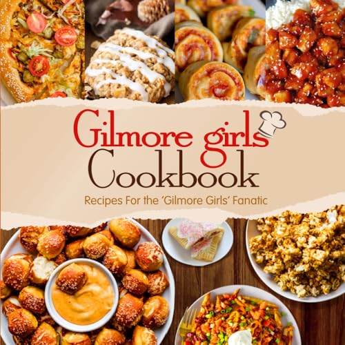 Gilmore Girls Cookbook: Recipes For the 'Gilmore Girls' Fanatic: How to Eat Like a Gilmore Girl