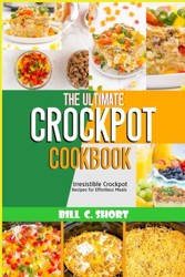 THE ULTIMATE CROCKPOT COOKBOOK: Irresistible Crockpot Recipes for Effortless Meals