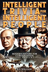 Intelligent Trivia for Intelligent People: Modern History for Curious Minds - 1900 - Present