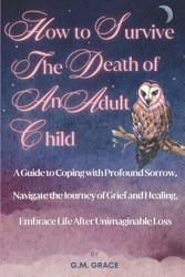 How to Survive the Death of an Adult Child: A Guide to Coping with Profound Sorrow, Navigate the Journey of Grief and Healing, Embrace Life After Unimaginable Loss