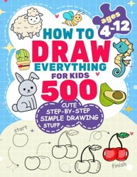 How to Draw Everything for Kids: 500 Cute Step-by-Step Simple Drawing Stuff: With Amazing Food, Kawaii, Animals, Gifts, and Other (How to draw books for kids)