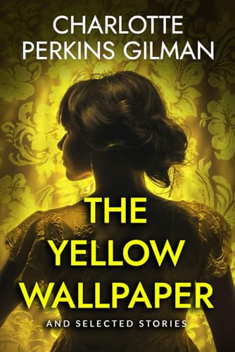 The Yellow Wallpaper: And Selected Stories