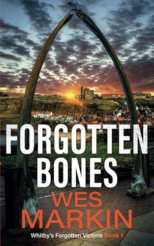 Forgotten Bones: The start of an addictive crime series from Wes Markin (Whitby's Forgotten Victims)